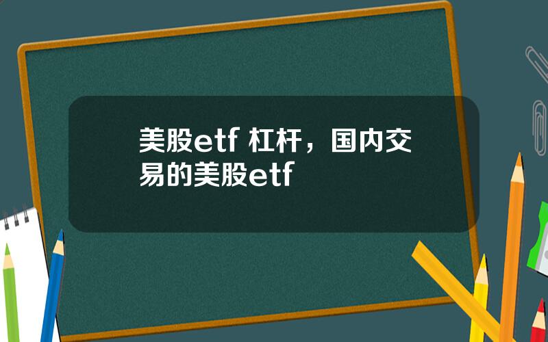 美股etf 杠杆，国内交易的美股etf